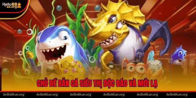 Chủ đề bắn cá siêu thị độc đáo và mới lạ